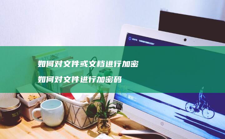 如何对文件或文档进行加密 如何对文件进行加密码