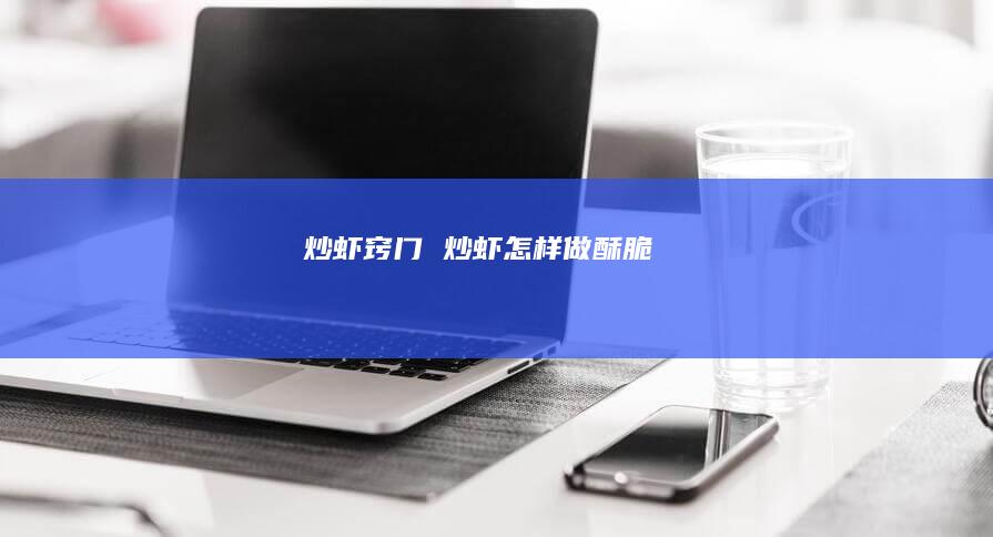 炒虾窍门炒虾怎样做酥脆