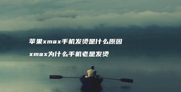 苹果xmax发烫是什么xmax为什么