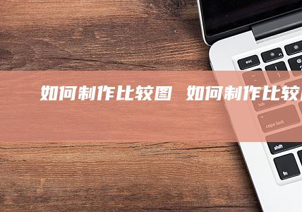 如何制作比较图 如何制作比较图形