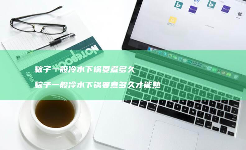 粽子一般冷水下锅要煮多久粽子一般冷水下锅要煮