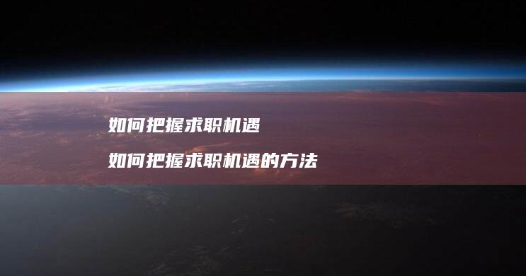 如何把握求职机遇如何把握求职机遇的