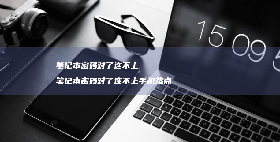 笔记本密码对了连不上 笔记本密码对了连不上手机热点