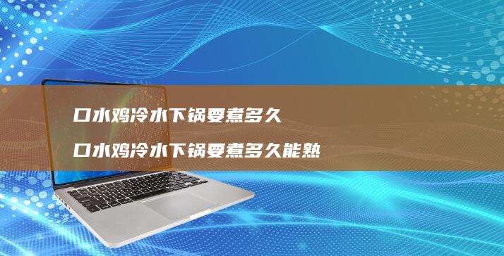 口水鸡冷水下锅要煮多久口水鸡冷水下锅要煮多久