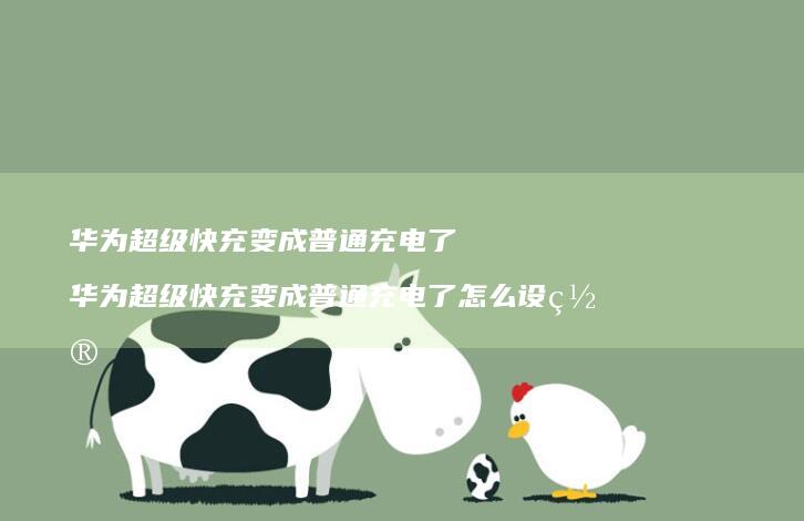 华为超级快充变成普通充电了华为超级快充变成普
