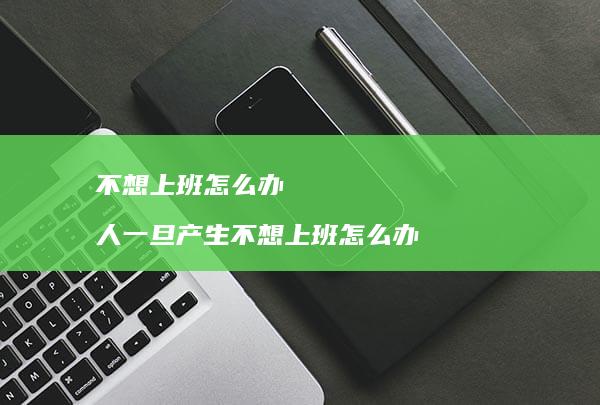不想上班怎么办 人一旦产生不想上班怎么办