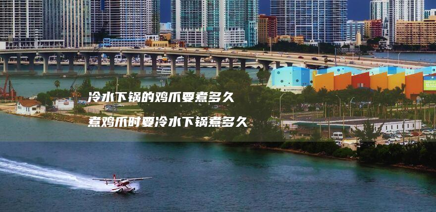 冷水下锅的鸡爪要煮多久煮鸡爪时要冷水下锅煮多