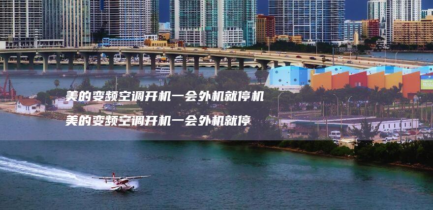 美的变频空调开机一会外机就停机 美的变频空调开机一会外机就停