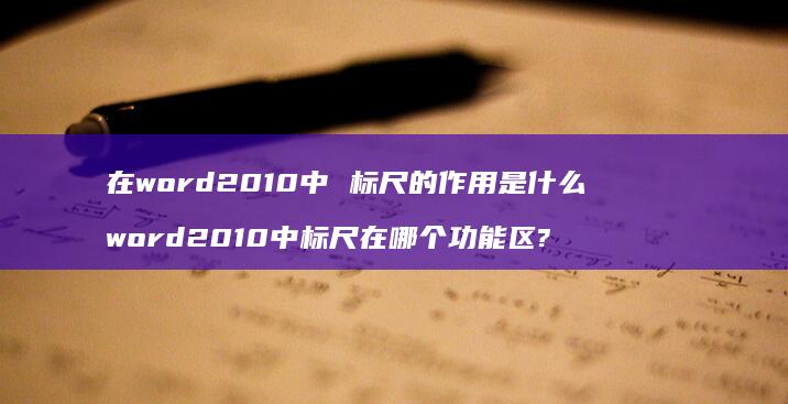 在word2010中 标尺的作用是什么 word2010中标尺在哪个功能区?