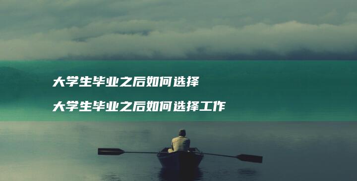 大学生毕业之后如何选择大学生毕业之后如何选择