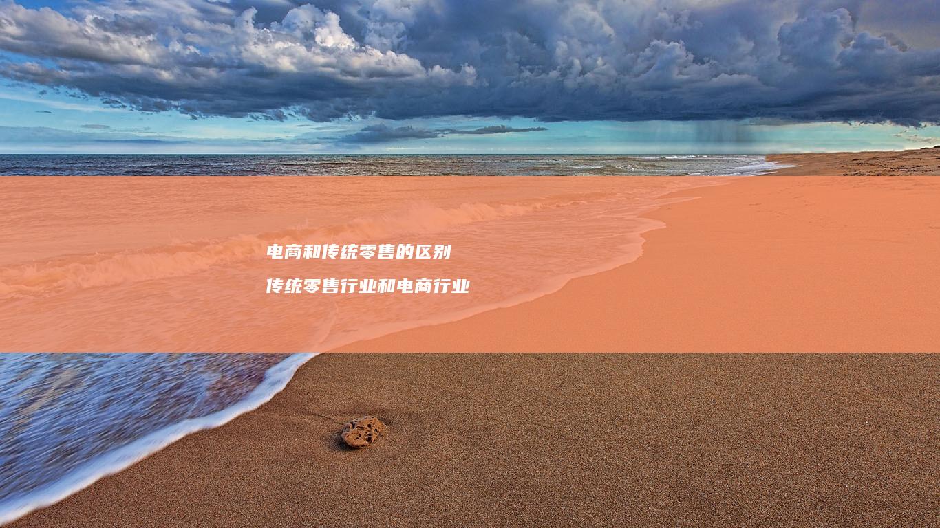 电商和传统零售的区别传统零售行业和电商行业