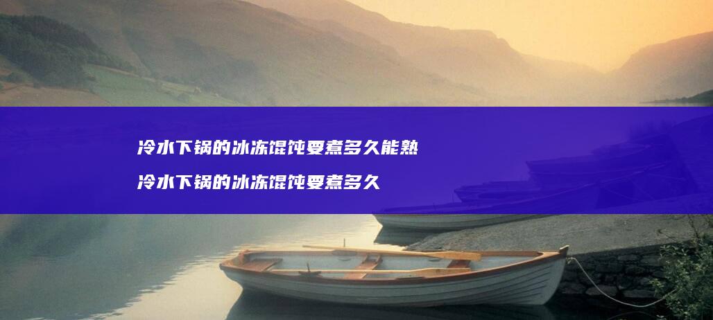 冷水下锅的冰冻馄饨要煮多久能熟 冷水下锅的冰冻馄饨要煮多久
