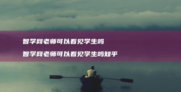 智学网老师可以看见学生吗智学网老师可以看见学