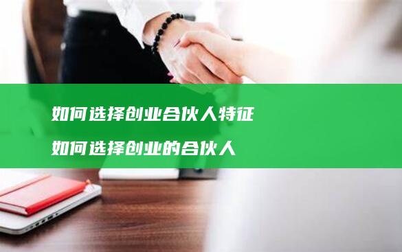 如何选择创业合伙人特征如何选择创业的合伙人
