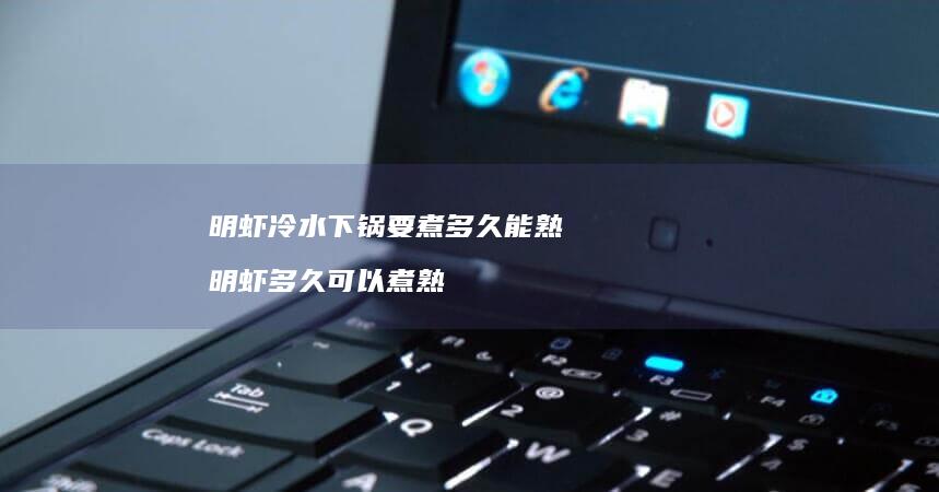 明虾冷水下锅要煮多久能熟明虾多久可以煮熟