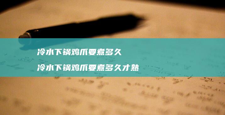 冷水下锅鸡爪要煮多久 冷水下锅鸡爪要煮多久才熟