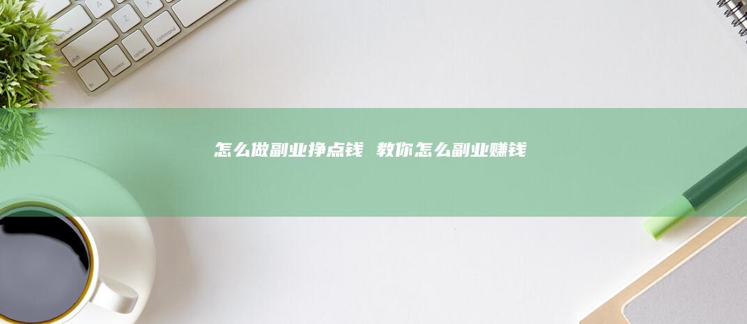 副业挣点钱教你怎么副业赚钱
