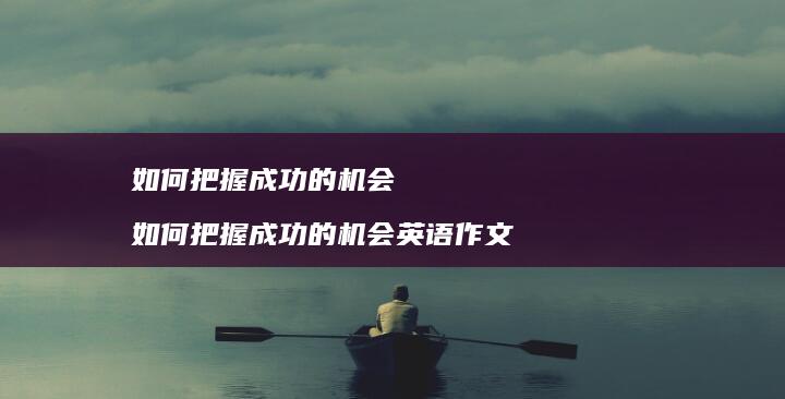 如何把握成功的机会如何把握成功的机会英语作文