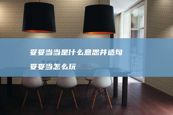 妥妥当当是什么意思并造句 妥妥当怎么玩