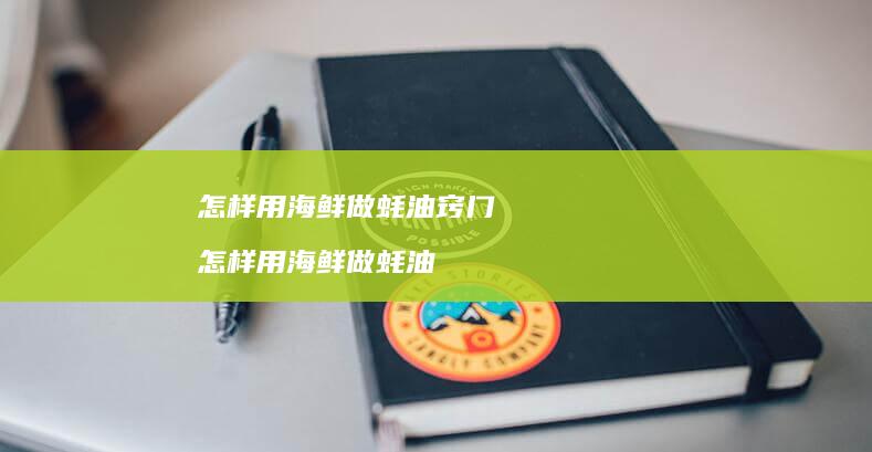 怎样用海鲜做蚝油窍门怎样用海鲜做蚝油