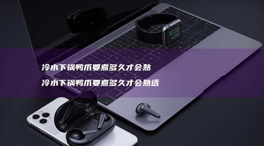 冷水下锅鸭爪要煮多久才会熟冷水下锅鸭爪要煮多