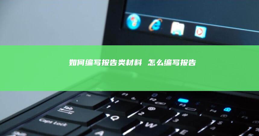 如何编写报告类材料怎么编写报告