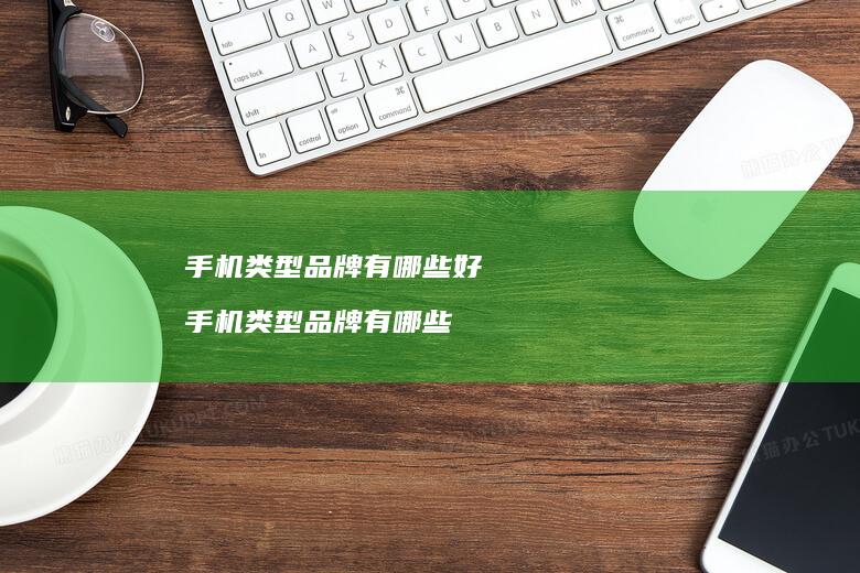 手机类型品牌有哪些好 手机类型品牌有哪些