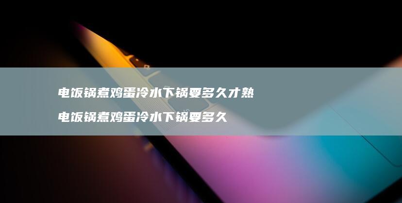 电饭锅煮鸡蛋冷水下锅要多久才熟 电饭锅煮鸡蛋冷水下锅要多久