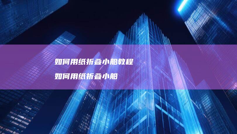 如何用纸折叠小船教程如何用纸折叠小船