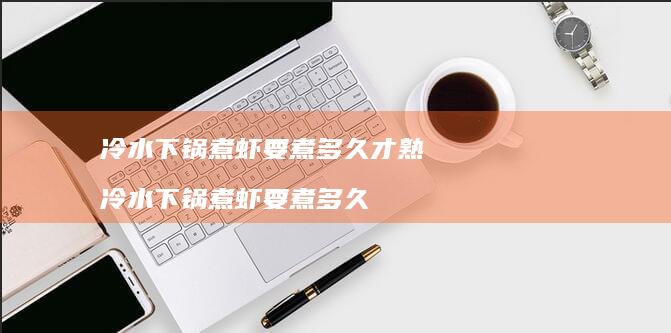 冷水下锅煮虾要煮多久才熟冷水下锅煮虾要煮多久