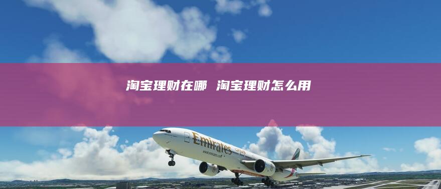 淘宝理财在哪 淘宝理财怎么用