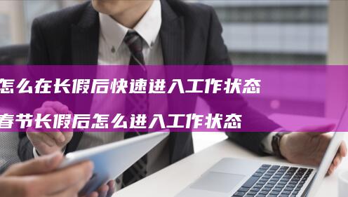 怎么在长假后快速进入工作状态 春节长假后怎么进入工作状态