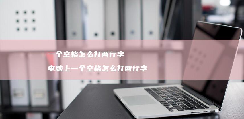 一个空格怎么打两行字电脑上一个空格怎么打两行