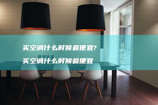 买空调什么时候最便宜? 买空调什么时候最便宜