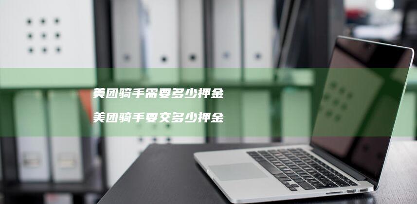 美团骑手需要多少押金 美团骑手要交多少押金