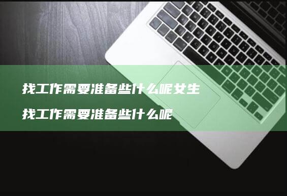 找工作需要准备些什么呢女生找工作需要准备些什