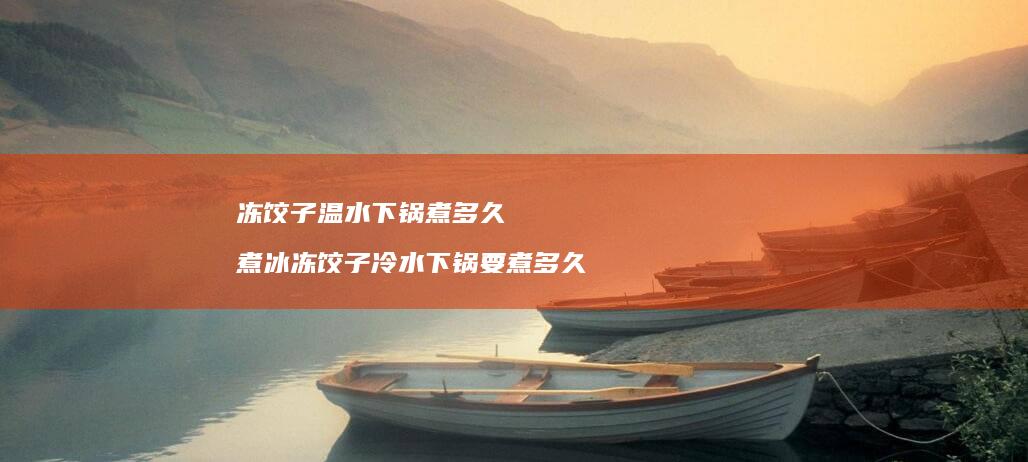 冻饺子温水下锅煮多久 煮冰冻饺子冷水下锅要煮多久