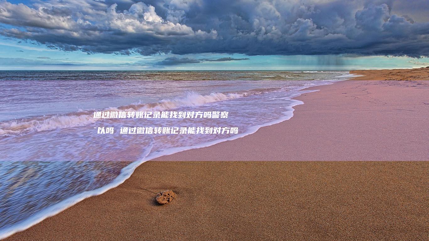 通过微信转账记录能找到对方吗警察可以吗通过微