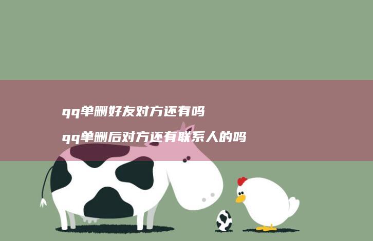 qq单删好友对方还有吗 qq单删后对方还有联系人的吗
