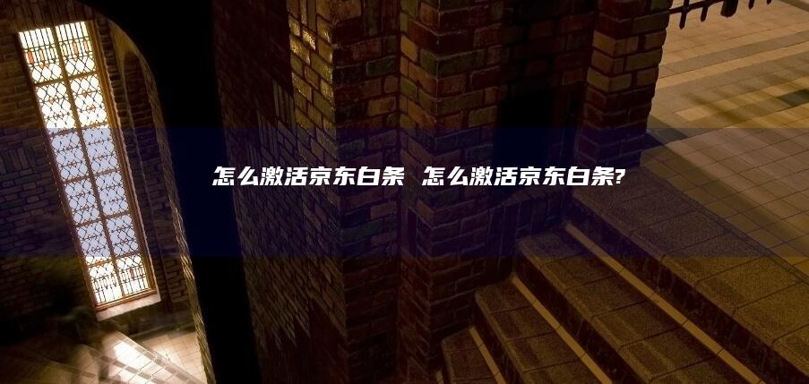 怎么激活京东白条 怎么激活京东白条?