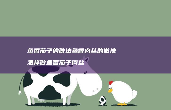 鱼香茄子的做法鱼香肉丝的做法怎样做鱼香茄子肉