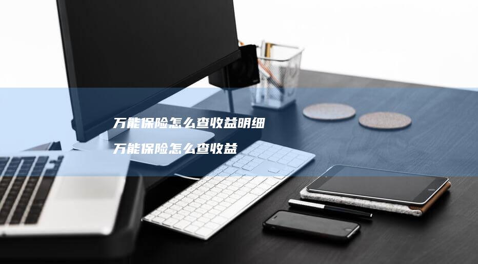 万能保险怎么查收益明细万能保险怎么查收益