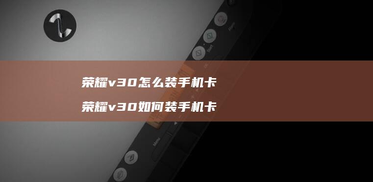 荣耀v30怎么装手机卡 荣耀v30如何装手机卡