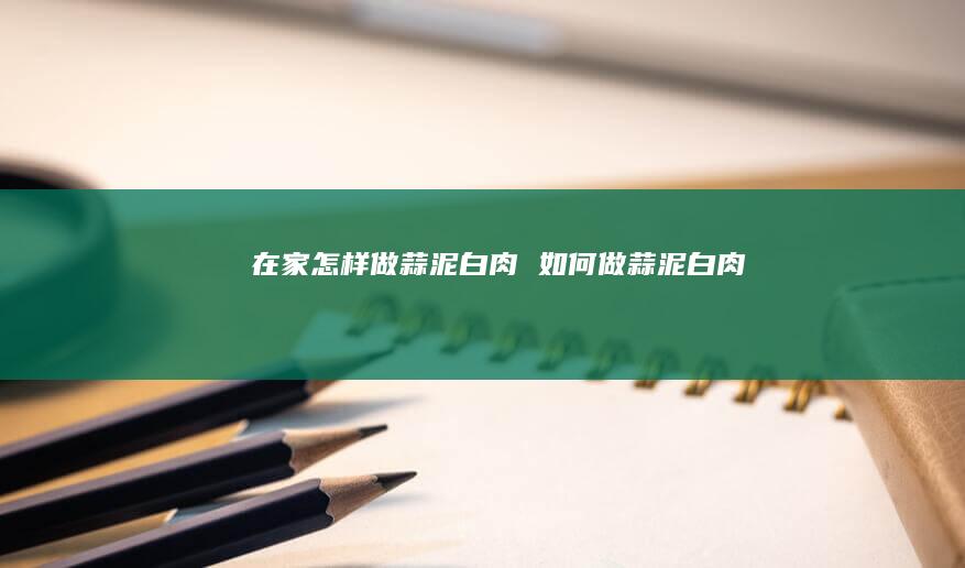 在家怎样做蒜泥白肉如何做蒜泥白肉
