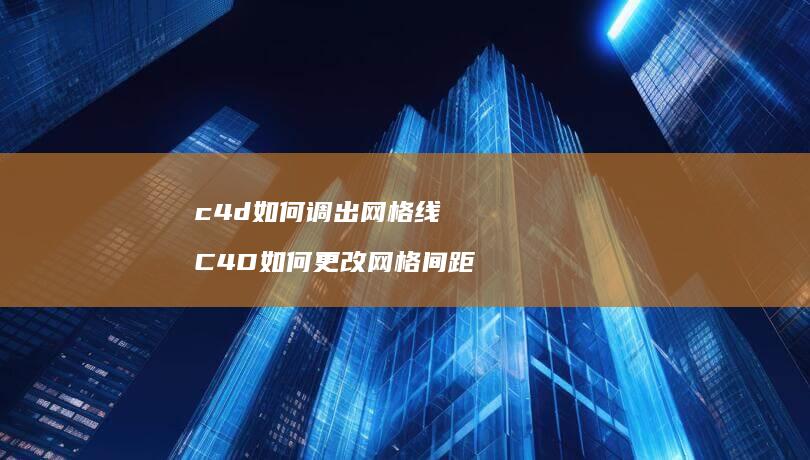 c4d如何调出网格线 C4D如何更改网格间距