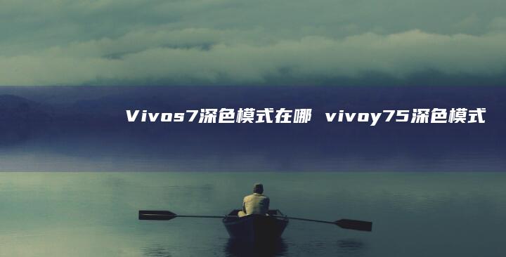 Vivos7深色模式在哪 vivoy75深色模式