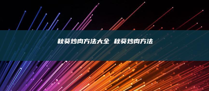秋葵炒肉方法大全秋葵炒肉方法