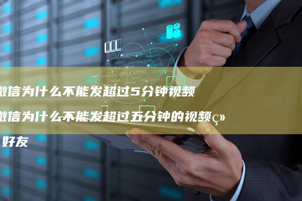 微信为什么不能发超过5分钟视频微信为什么不能