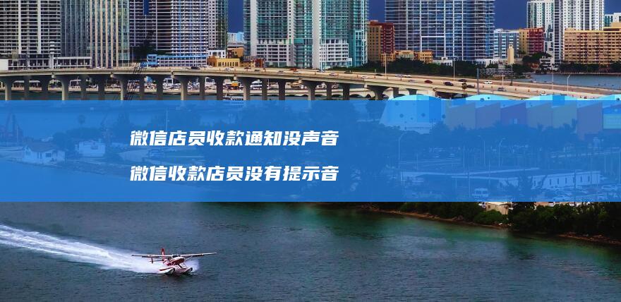 微信店员收款通知没声音微信收款店员没有提示音