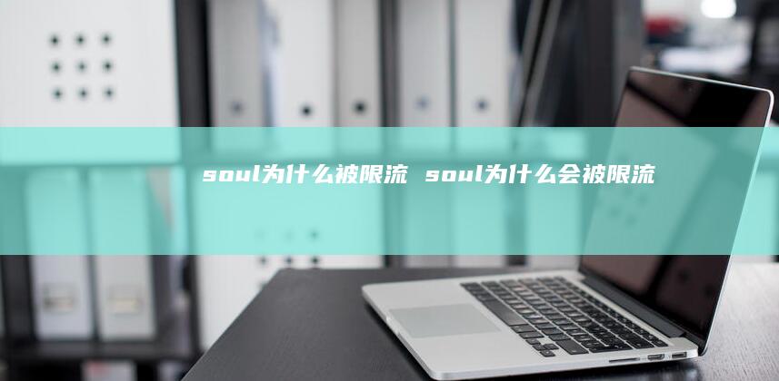 soul为什么被限流soul为什么会被限流